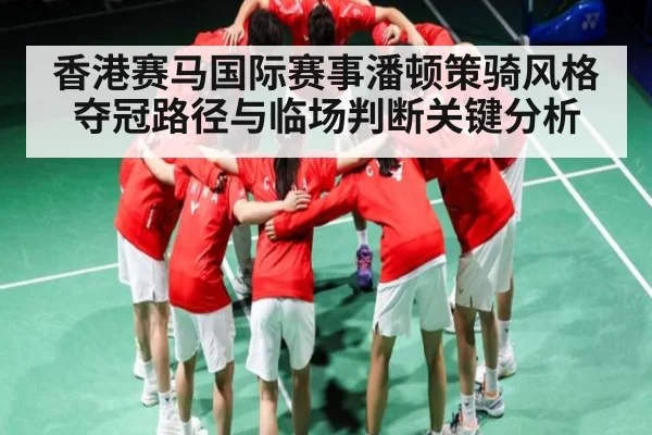 香港赛马国际赛事潘顿策骑风格夺冠路径与临场判断关键分析（NG28）
