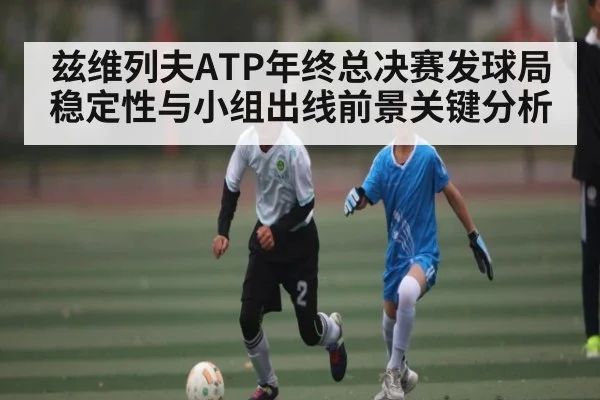 兹维列夫ATP年终总决赛发球局稳定性与小组出线前景关键分析（NG28）