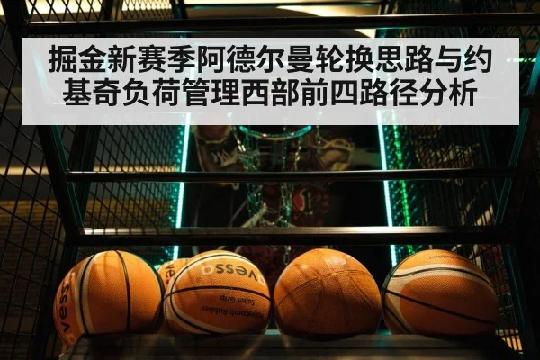 掘金新赛季阿德尔曼轮换思路与约基奇负荷管理西部前四路径分析（NG28）